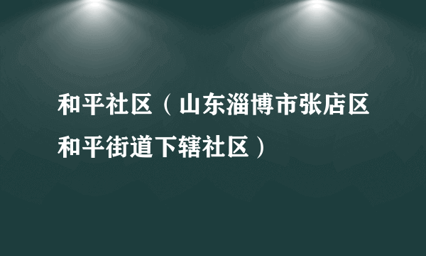 和平社区（山东淄博市张店区和平街道下辖社区）