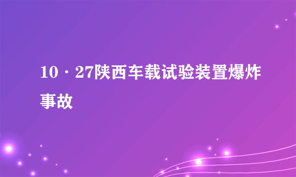 10·27陕西车载试验装置爆炸事故