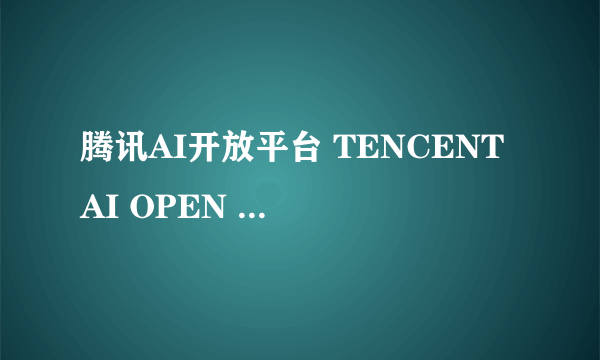 什么是腾讯AI开放平台 TENCENT AI OPEN PLATFORM