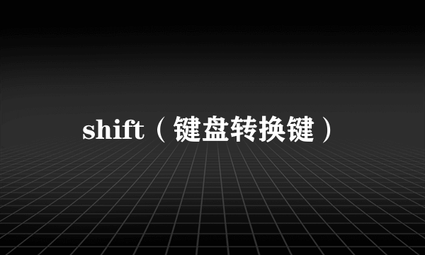 shift（键盘转换键）