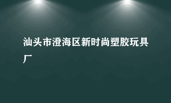 汕头市澄海区新时尚塑胶玩具厂