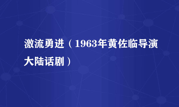 激流勇进（1963年黄佐临导演大陆话剧）