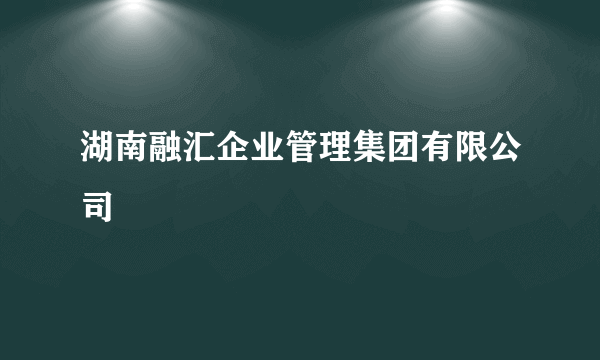 湖南融汇企业管理集团有限公司