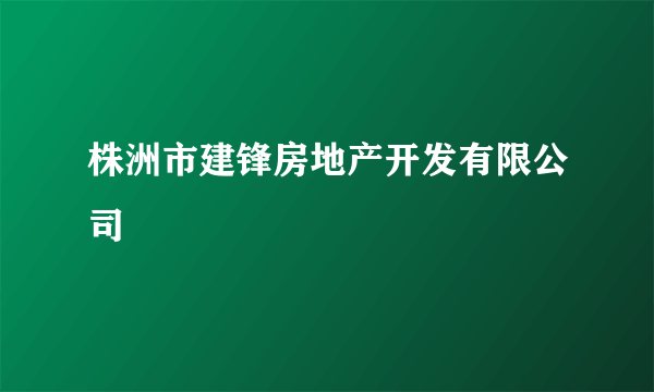 株洲市建锋房地产开发有限公司