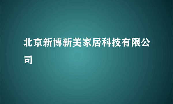 北京新博新美家居科技有限公司