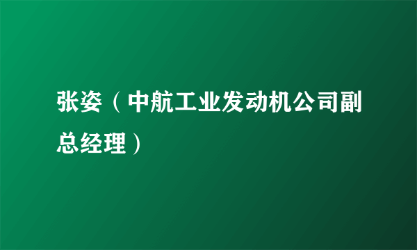 什么是张姿（中航工业发动机公司副总经理）