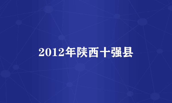 什么是2012年陕西十强县