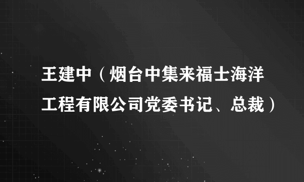 王建中（烟台中集来福士海洋工程有限公司党委书记、总裁）