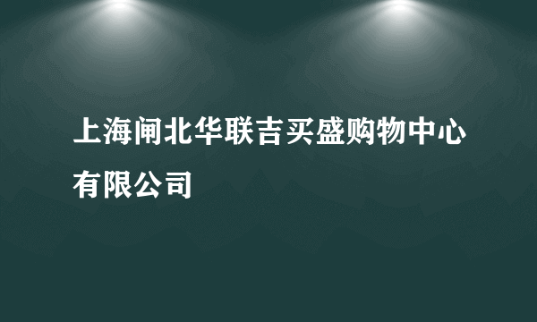 上海闸北华联吉买盛购物中心有限公司