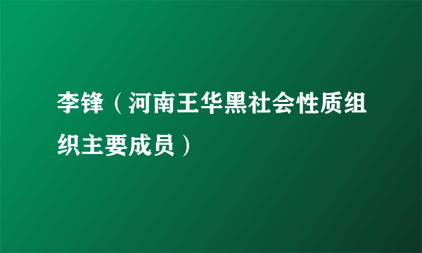 李锋（河南王华黑社会性质组织主要成员）