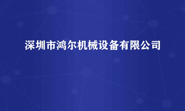 深圳市鸿尔机械设备有限公司