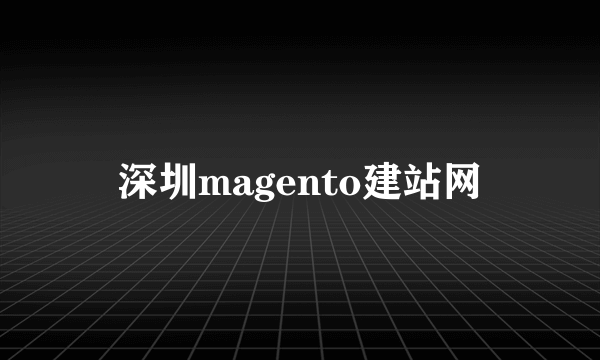 深圳magento建站网