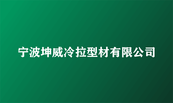 宁波坤威冷拉型材有限公司