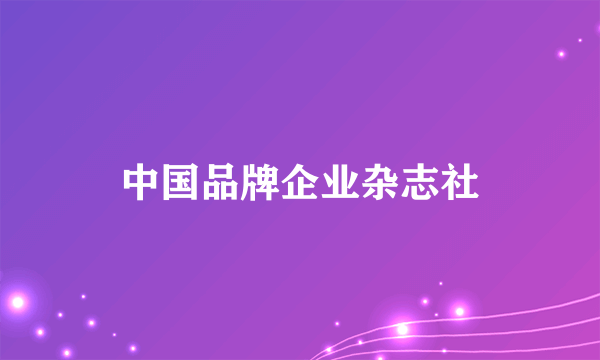 什么是中国品牌企业杂志社