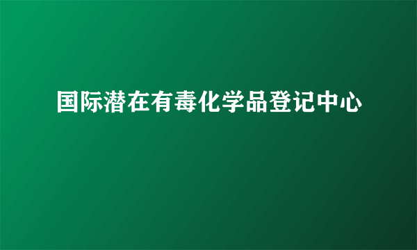 国际潜在有毒化学品登记中心