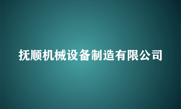 什么是抚顺机械设备制造有限公司