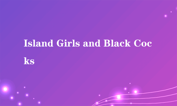 Island Girls and Black Cocks