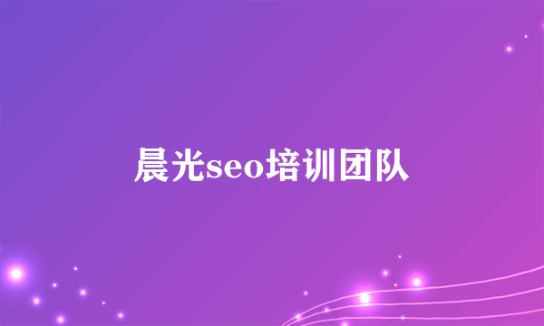 什么是晨光seo培训团队