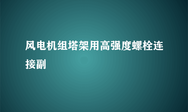 风电机组塔架用高强度螺栓连接副