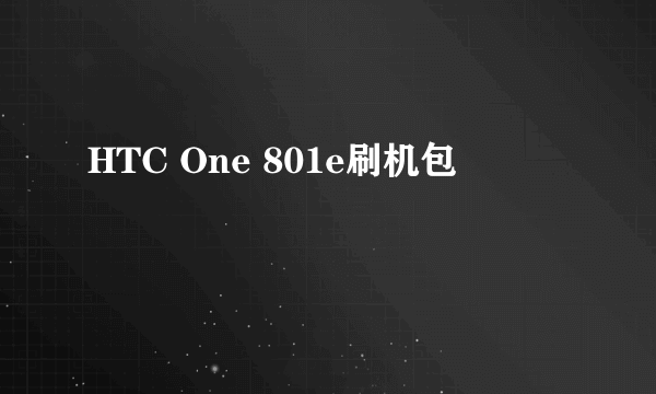 什么是HTC One 801e刷机包