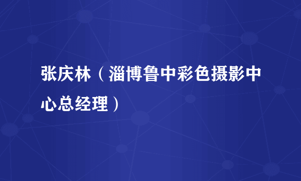 什么是张庆林（淄博鲁中彩色摄影中心总经理）