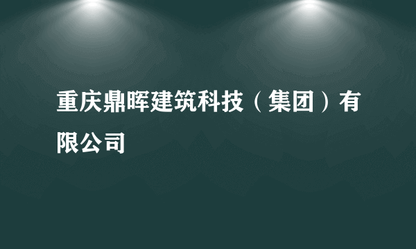 重庆鼎晖建筑科技（集团）有限公司