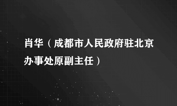 肖华（成都市人民政府驻北京办事处原副主任）