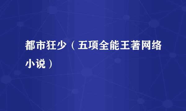 都市狂少（五项全能王著网络小说）