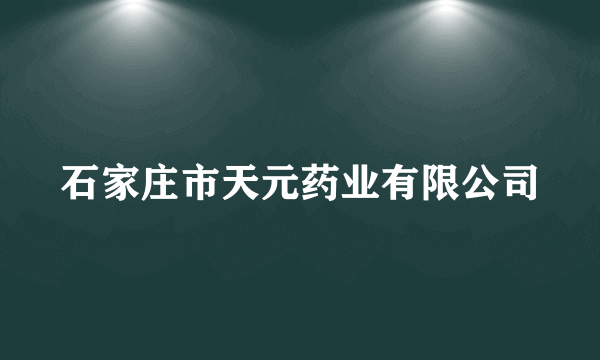 什么是石家庄市天元药业有限公司