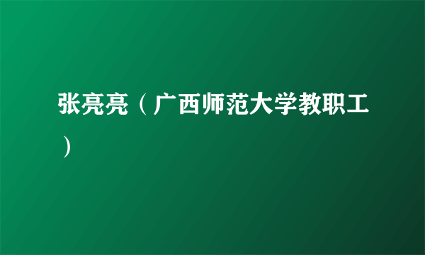 什么是张亮亮（广西师范大学教职工）