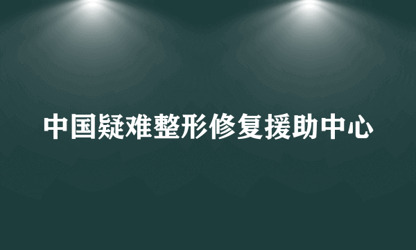 中国疑难整形修复援助中心