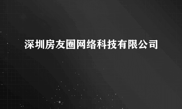 深圳房友圈网络科技有限公司