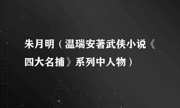 朱月明（温瑞安著武侠小说《四大名捕》系列中人物）