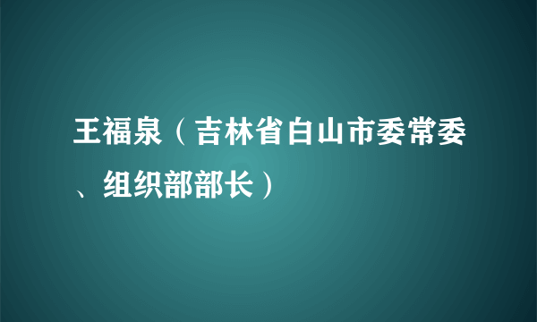 王福泉（吉林省白山市委常委、组织部部长）