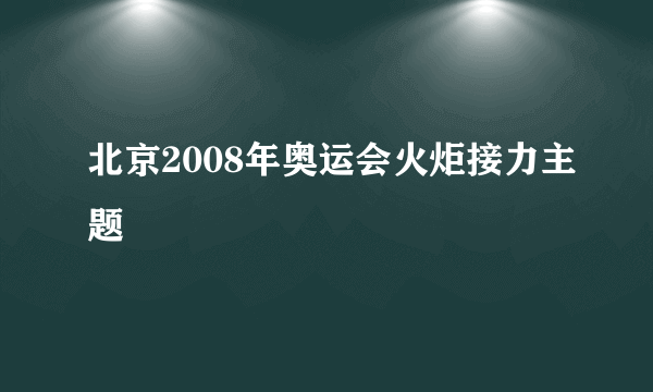 什么是北京2008年奥运会火炬接力主题