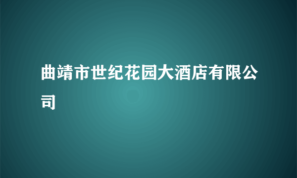 什么是曲靖市世纪花园大酒店有限公司