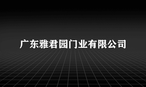 什么是广东雅君园门业有限公司