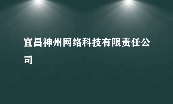 宜昌神州网络科技有限责任公司