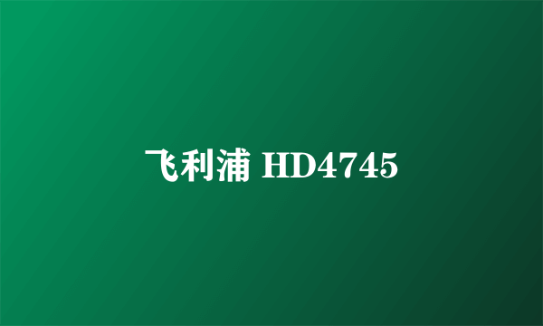 飞利浦 HD4745