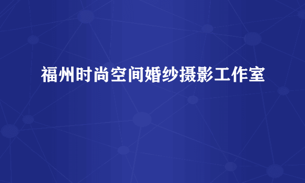 什么是福州时尚空间婚纱摄影工作室