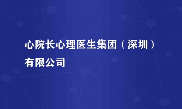 什么是心院长心理医生集团（深圳）有限公司