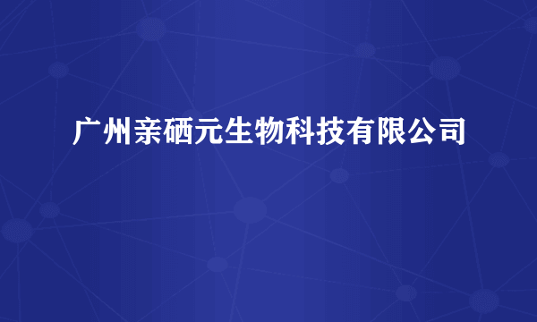 广州亲硒元生物科技有限公司