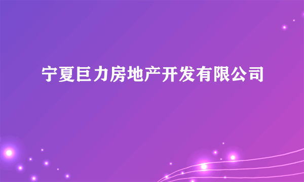 什么是宁夏巨力房地产开发有限公司