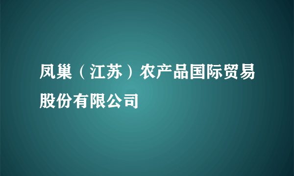 凤巢（江苏）农产品国际贸易股份有限公司