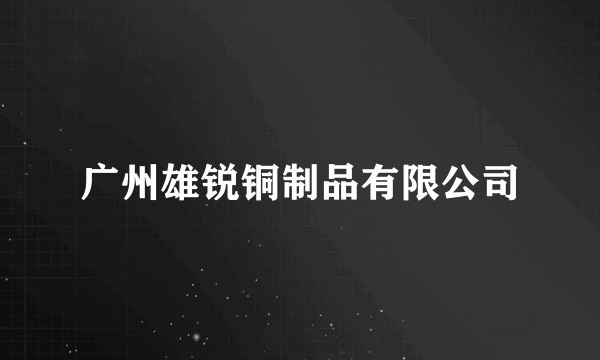 广州雄锐铜制品有限公司