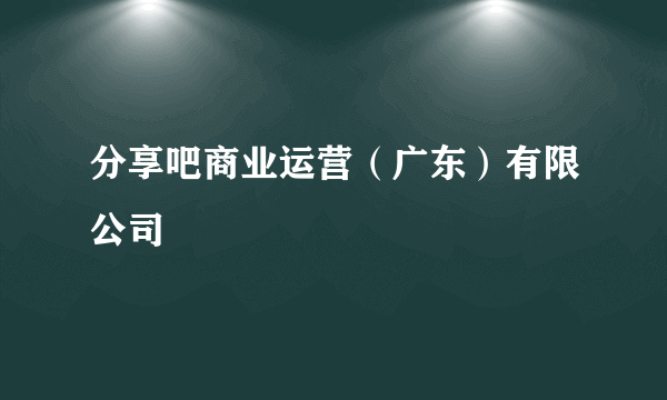 分享吧商业运营（广东）有限公司