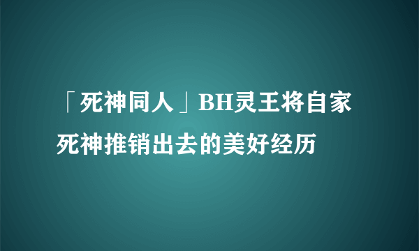 「死神同人」BH灵王将自家死神推销出去的美好经历