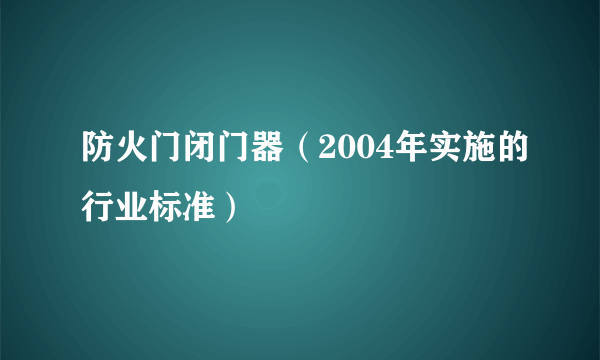 防火门闭门器（2004年实施的行业标准）