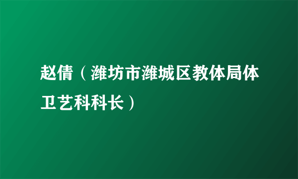 赵倩（潍坊市潍城区教体局体卫艺科科长）