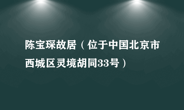 什么是陈宝琛故居（位于中国北京市西城区灵境胡同33号）